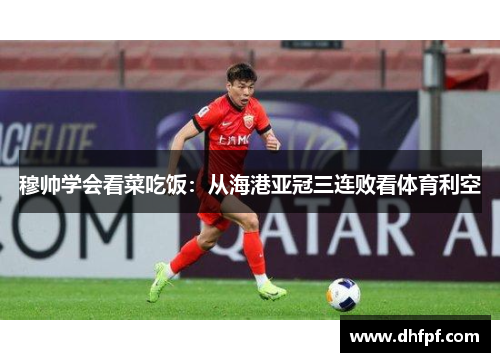 穆帅学会看菜吃饭：从海港亚冠三连败看体育利空
