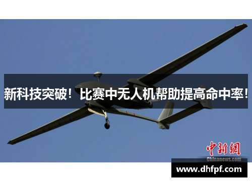 新科技突破！比赛中无人机帮助提高命中率！