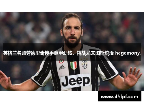 英格兰名帅劳德里奇接手意甲劲旅，挑战尤文图斯统治 hegemony.