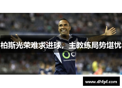 柏斯光荣难求进球，主教练局势堪忧