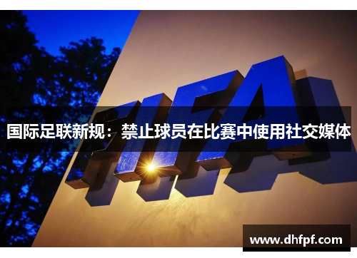 国际足联新规：禁止球员在比赛中使用社交媒体