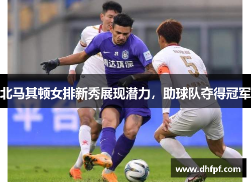 北马其顿女排新秀展现潜力，助球队夺得冠军