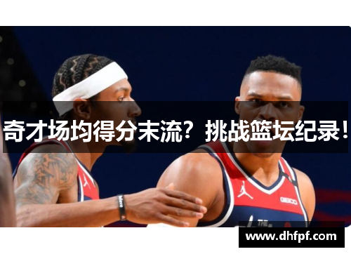 奇才场均得分末流？挑战篮坛纪录！